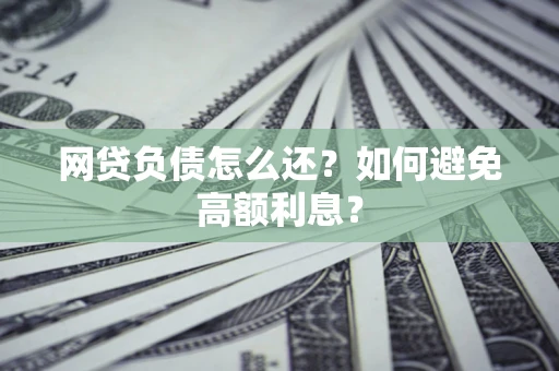 武汉网贷负债怎么还？如何避免高额利息？