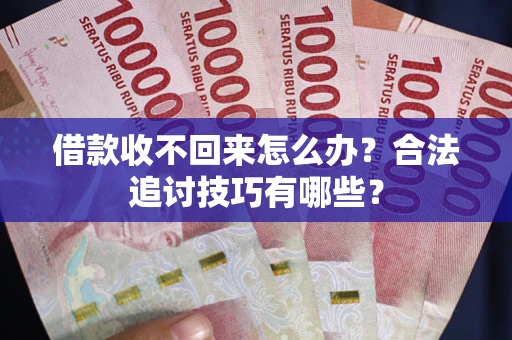 武汉借款收不回来怎么办？合法追讨技巧有哪些？