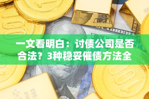 武汉一文看明白：讨债公司是否合法？3种稳妥催债方法全解析
