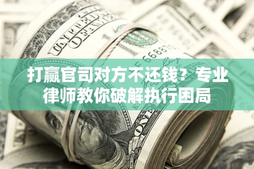 武汉打赢官司对方不还钱？专业律师教你破解执行困局
