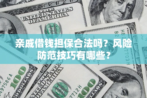 武汉亲戚借钱担保合法吗？风险防范技巧有哪些？