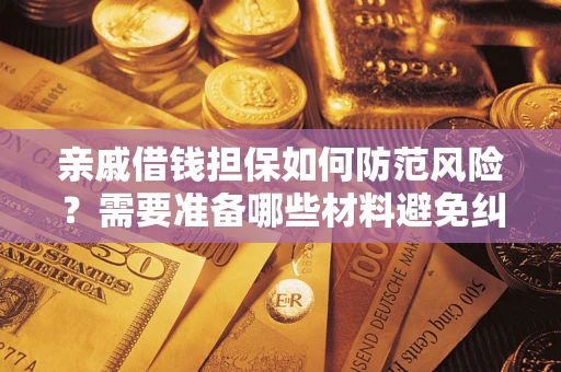 武汉亲戚借钱担保如何防范风险？需要准备哪些材料避免纠纷？