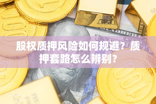 武汉股权质押风险如何规避？质押套路怎么辨别？