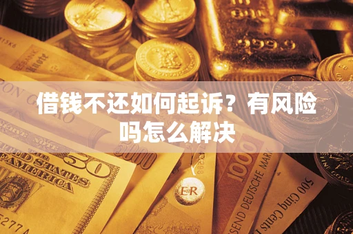 武汉借钱不还如何起诉？有风险吗怎么解决