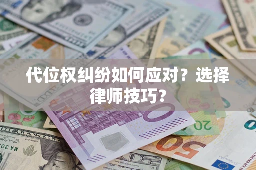 武汉代位权纠纷如何应对？选择律师技巧？