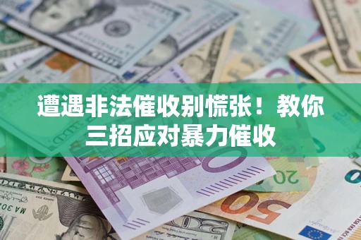 武汉遭遇非法催收别慌张！教你三招应对暴力催收