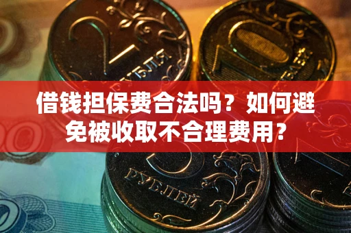 武汉借钱担保费合法吗？如何避免被收取不合理费用？