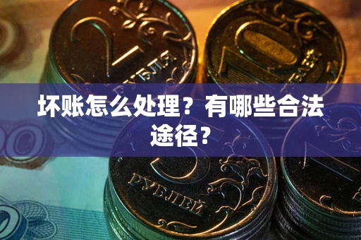 武汉坏账怎么处理？有哪些合法途径？