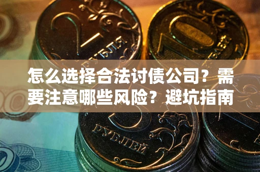 武汉怎么选择合法讨债公司？需要注意哪些风险？避坑指南来了！