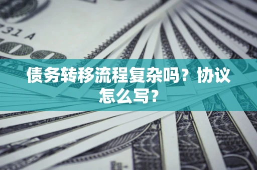 武汉债务转移流程复杂吗？协议怎么写？
