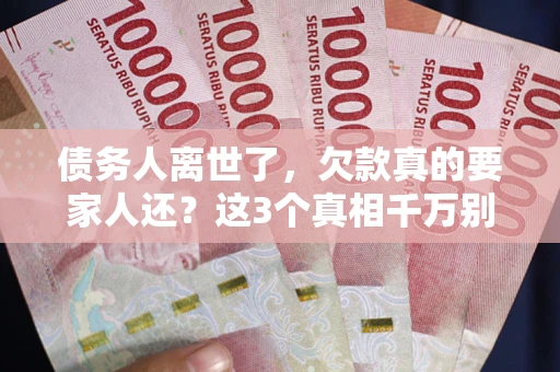 武汉债务人离世了，欠款真的要家人还？这3个真相千万别弄错