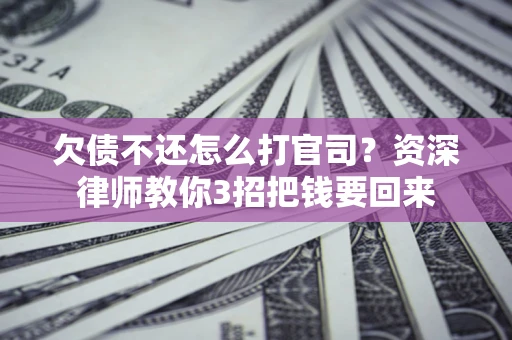 武汉欠债不还怎么打官司？资深律师教你3招把钱要回来