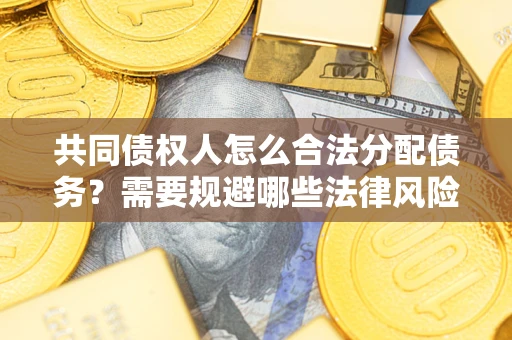 武汉共同债权人怎么合法分配债务？需要规避哪些法律风险？