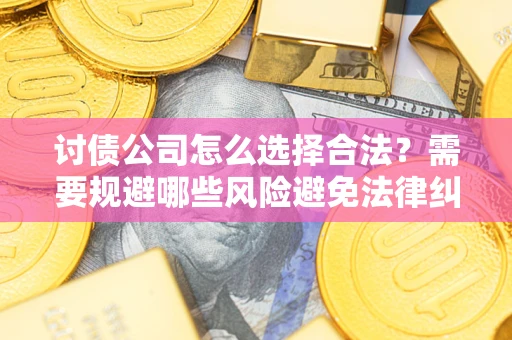 武汉讨债公司怎么选择合法？需要规避哪些风险避免法律纠纷？