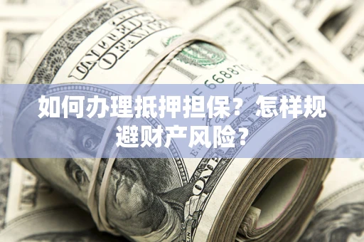 武汉如何办理抵押担保？怎样规避财产风险？