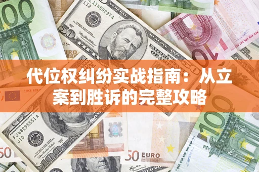 武汉代位权纠纷实战指南：从立案到胜诉的完整攻略