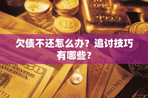 武汉欠债不还怎么办？追讨技巧有哪些？