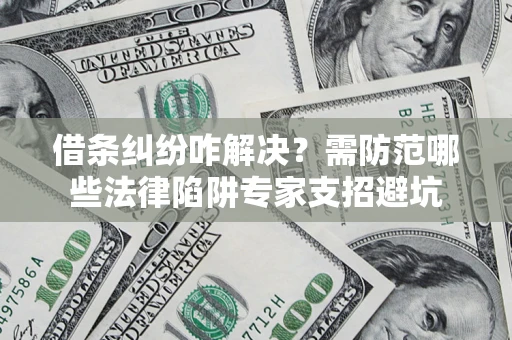 武汉借条纠纷咋解决？需防范哪些法律陷阱专家支招避坑
