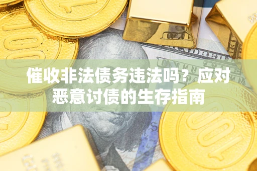 武汉催收非法债务违法吗？应对恶意讨债的生存指南