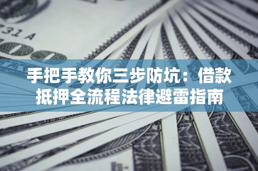 武汉手把手教你三步防坑：借款抵押全流程法律避雷指南