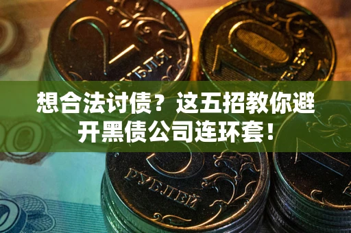 武汉想合法讨债？这五招教你避开黑债公司连环套！