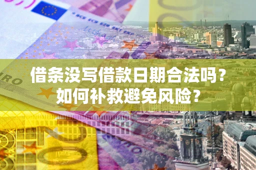 武汉借条没写借款日期合法吗？如何补救避免风险？