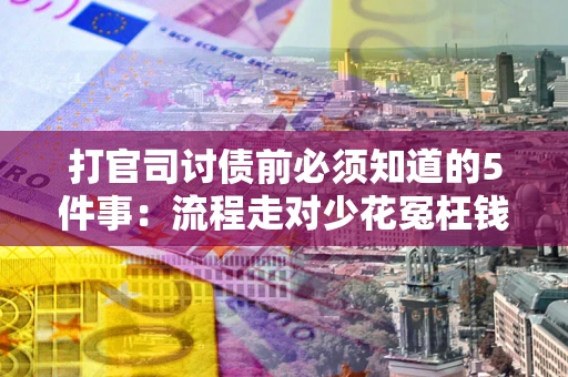 武汉打官司讨债前必须知道的5件事：流程走对少花冤枉钱