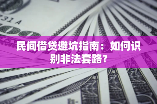 武汉民间借贷避坑指南：如何识别非法套路？