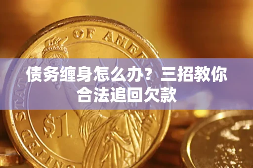 武汉债务缠身怎么办？三招教你合法追回欠款