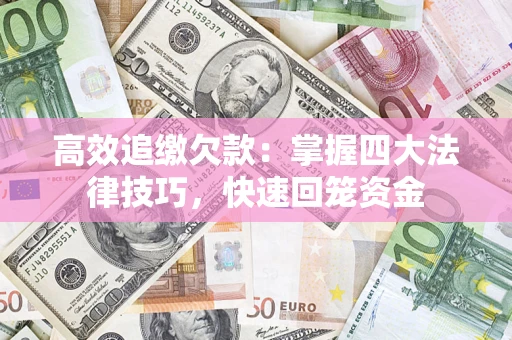 武汉高效追缴欠款：掌握四大法律技巧，快速回笼资金