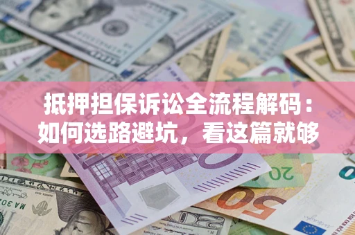 武汉抵押担保诉讼全流程解码：如何选路避坑，看这篇就够了