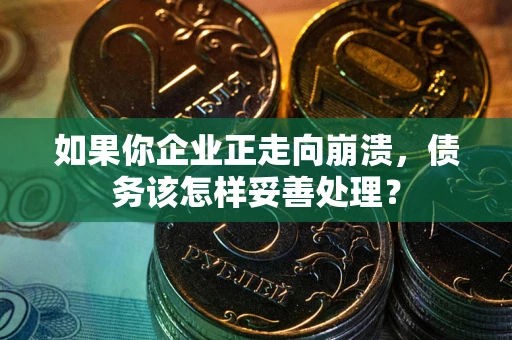 武汉如果你企业正走向崩溃，债务该怎样妥善处理？