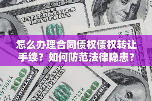 武汉怎么办理合同债权债权转让手续？如何防范法律隐患？