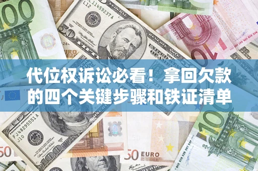 武汉代位权诉讼必看!拿回欠款的四个关键步骤和铁证清单 武汉代位权诉讼必看!拿回欠款的四个关键步骤和铁证清单