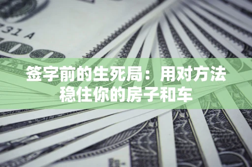 武汉签字前的生死局：用对方法稳住你的房子和车
