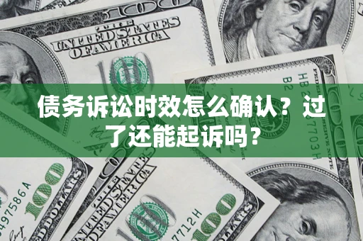 武汉债务诉讼时效怎么确认？过了还能起诉吗？
