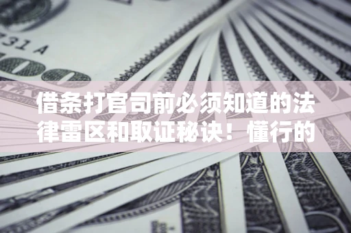 武汉借条打官司前必须知道的法律雷区和取证秘诀！懂行的人已经留好这些证据
