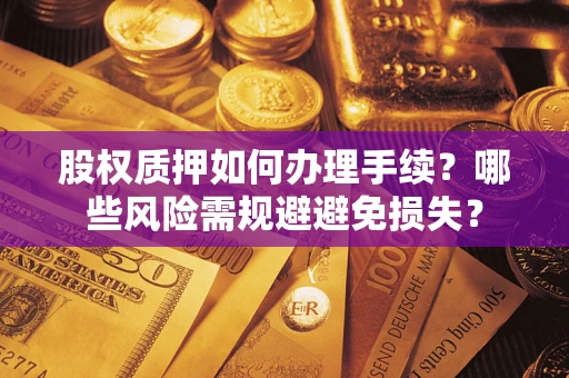 武汉股权质押如何办理手续？哪些风险需规避避免损失？