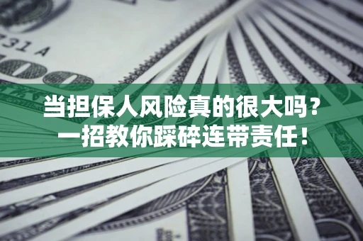 武汉当担保人风险真的很大吗？一招教你踩碎连带责任！