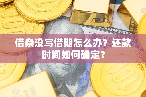 武汉借条没写借期怎么办？还款时间如何确定？