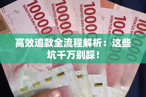 武汉高效追款全流程解析：这些坑千万别踩！