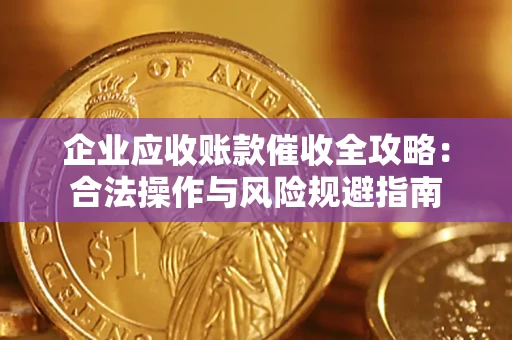 武汉企业应收账款催收全攻略：合法操作与风险规避指南