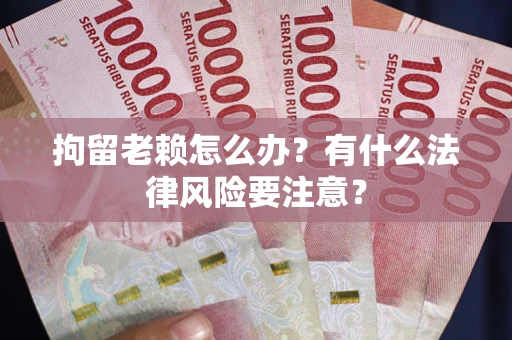 武汉拘留老赖怎么办？有什么法律风险要注意？