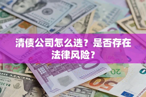 武汉清债公司怎么选？是否存在法律风险？
