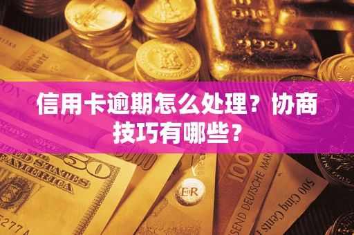 武汉信用卡逾期怎么处理？协商技巧有哪些？