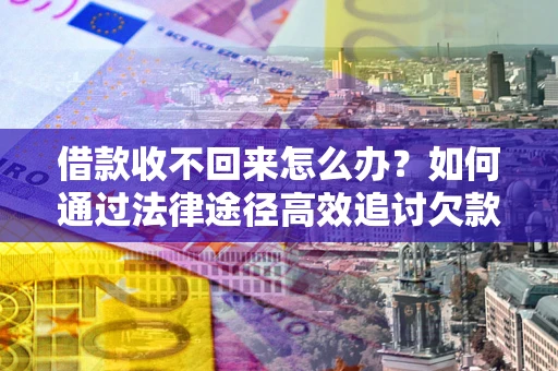 武汉借款收不回来怎么办？如何通过法律途径高效追讨欠款？
