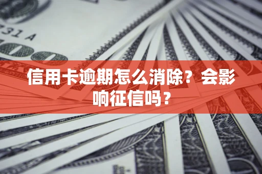 武汉信用卡逾期怎么消除？会影响征信吗？