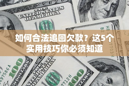 武汉如何合法追回欠款？这5个实用技巧你必须知道