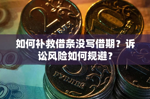 武汉如何补救借条没写借期？诉讼风险如何规避？