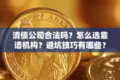 武汉清债公司合法吗？怎么选靠谱机构？避坑技巧有哪些？
